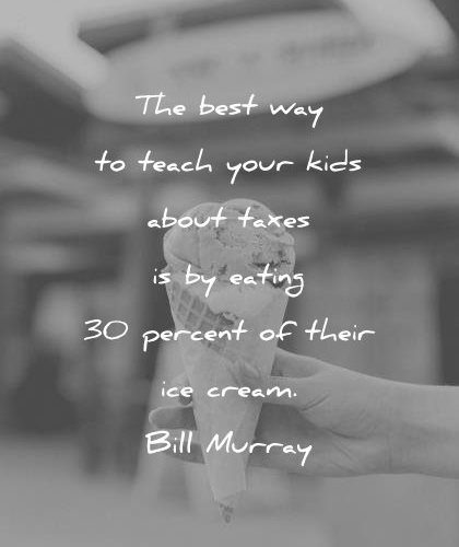 funny-quotes-the-best-way-to-teach-your-kids-about-taxes-is-by-eating-30-percent-of-their-ice-cream-bill-murray-wisdom-quotes-1